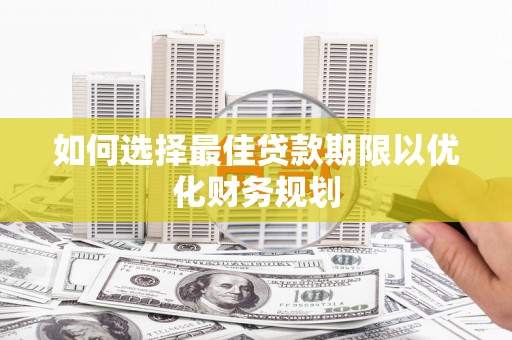 威县如何选择最佳贷款期限以优化财务规划