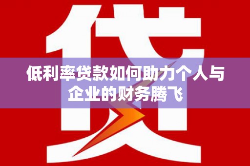 威县低利率贷款如何助力个人与企业的财务腾飞
