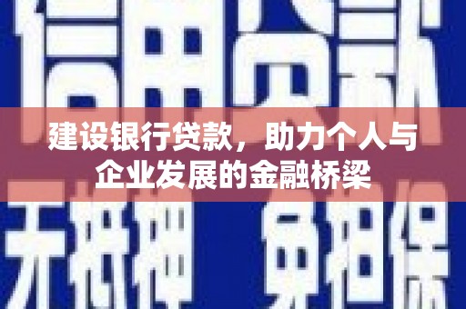 威县建设银行贷款，助力个人与企业发展的金融桥梁