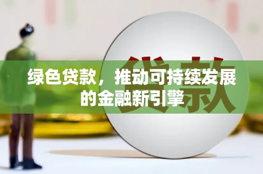 威县绿色贷款，推动可持续发展的金融新引擎