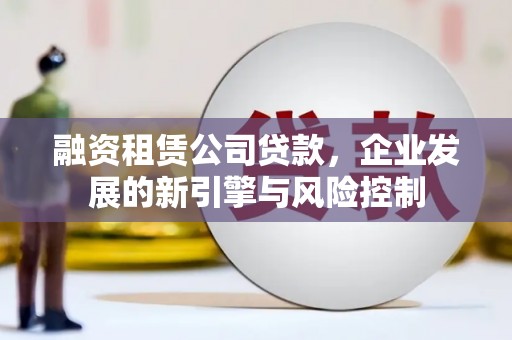威县融资租赁公司贷款，企业发展的新引擎与风险控制