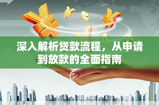 威县深入解析贷款流程，从申请到放款的全面指南
