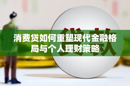 威县消费贷如何重塑现代金融格局与个人理财策略