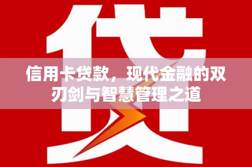 威县信用卡贷款，现代金融的双刃剑与智慧管理之道