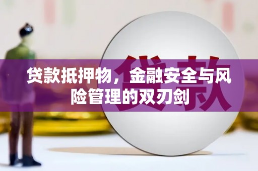 威县贷款抵押物，金融安全与风险管理的双刃剑