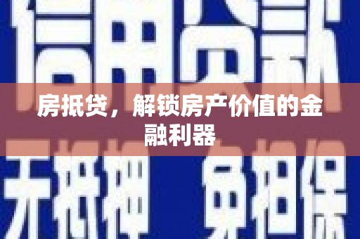 威县房抵贷，解锁房产价值的金融利器