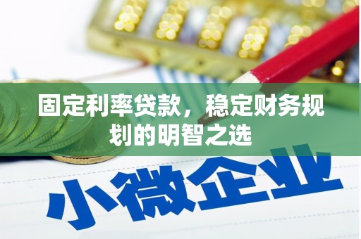威县固定利率贷款，稳定财务规划的明智之选